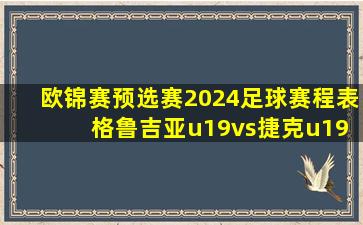 欧锦赛预选赛2024足球赛程表 格鲁吉亚u19vs捷克u19